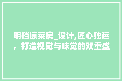 明档凉菜房_设计,匠心独运，打造视觉与味觉的双重盛宴