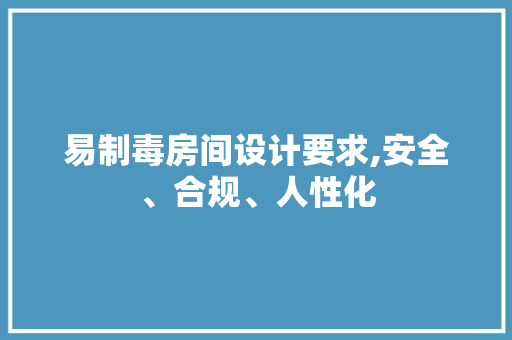 易制毒房间设计要求,安全、合规、人性化