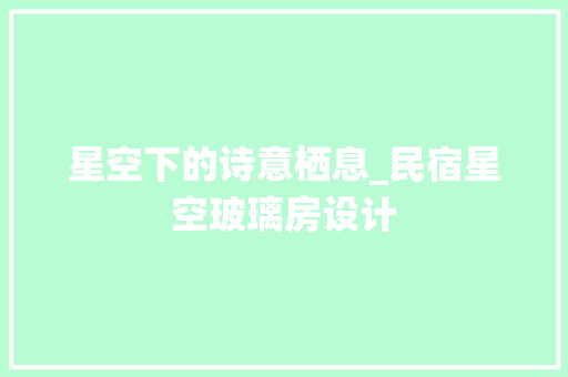 星空下的诗意栖息_民宿星空玻璃房设计