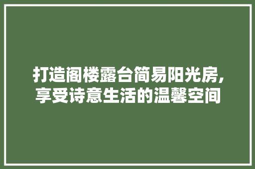 打造阁楼露台简易阳光房,享受诗意生活的温馨空间