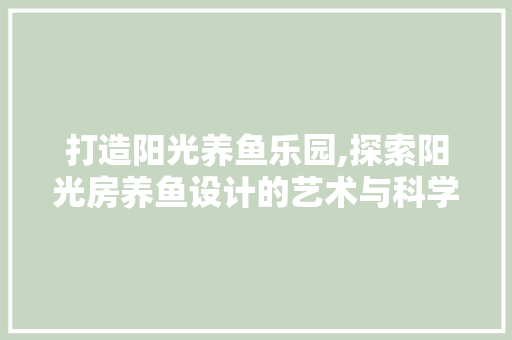 打造阳光养鱼乐园,探索阳光房养鱼设计的艺术与科学