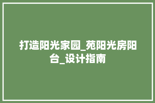 打造阳光家园_苑阳光房阳台_设计指南
