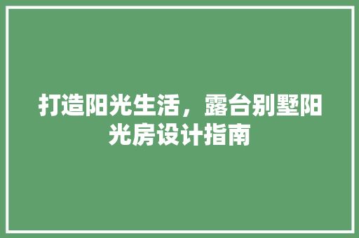 打造阳光生活，露台别墅阳光房设计指南