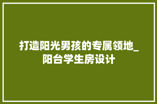 打造阳光男孩的专属领地_阳台学生房设计