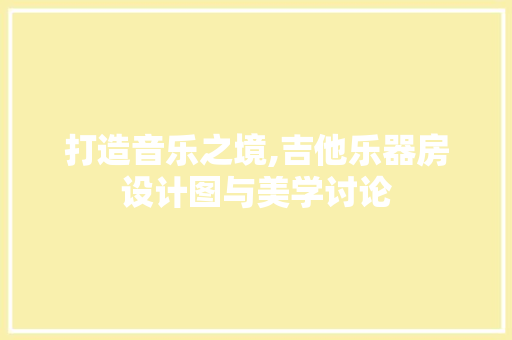 打造音乐之境,吉他乐器房设计图与美学讨论