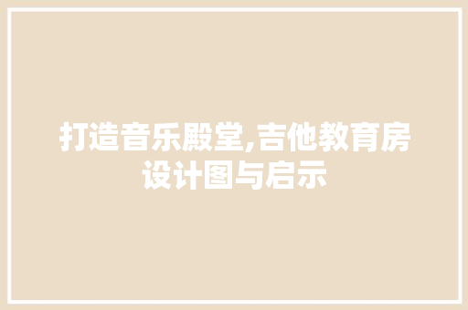 打造音乐殿堂,吉他教育房设计图与启示