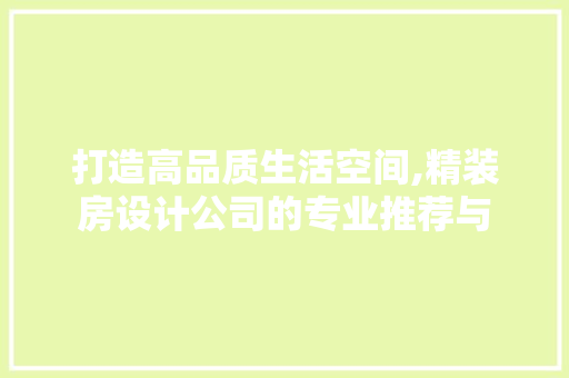 打造高品质生活空间,精装房设计公司的专业推荐与