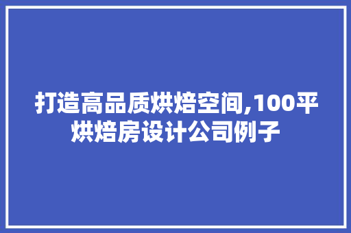 打造高品质烘焙空间,100平烘焙房设计公司例子