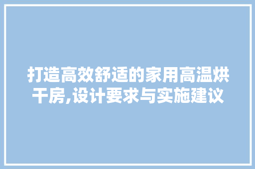 打造高效舒适的家用高温烘干房,设计要求与实施建议