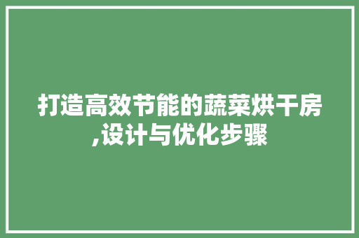 打造高效节能的蔬菜烘干房,设计与优化步骤
