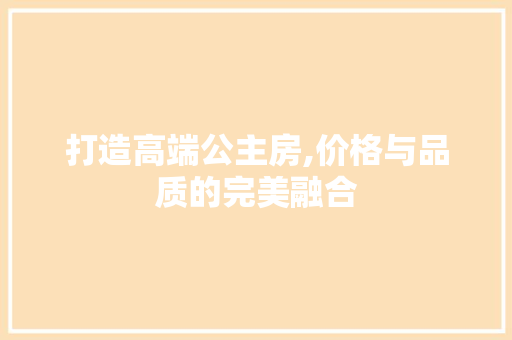 打造高端公主房,价格与品质的完美融合