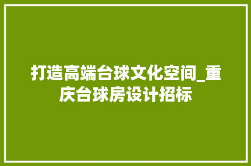 打造高端台球文化空间_重庆台球房设计招标