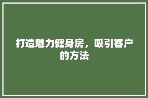 打造魅力健身房，吸引客户的方法