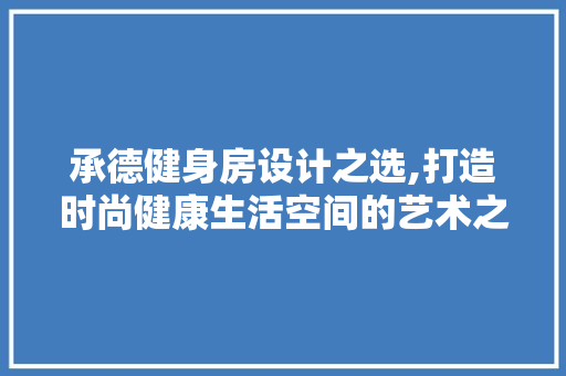 承德健身房设计之选,打造时尚健康生活空间的艺术之旅