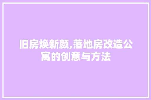 旧房焕新颜,落地房改造公寓的创意与方法