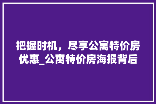 把握时机，尽享公寓特价房优惠_公寓特价房海报背后的魅力