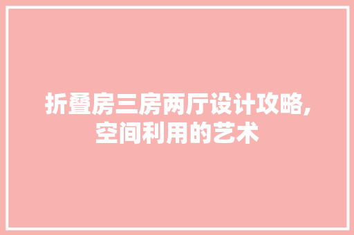 折叠房三房两厅设计攻略,空间利用的艺术