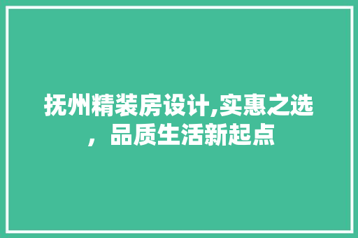 抚州精装房设计,实惠之选，品质生活新起点