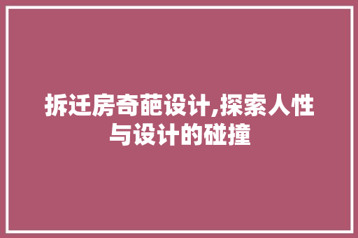 拆迁房奇葩设计,探索人性与设计的碰撞