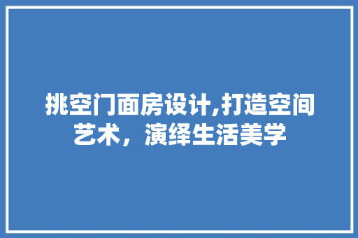 挑空门面房设计,打造空间艺术，演绎生活美学