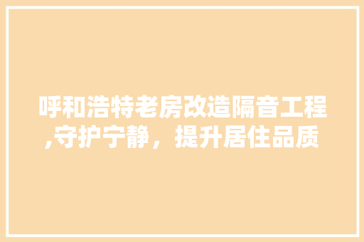 呼和浩特老房改造隔音工程,守护宁静，提升居住品质
