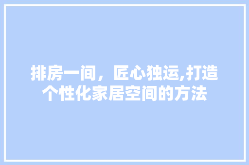 排房一间，匠心独运,打造个性化家居空间的方法