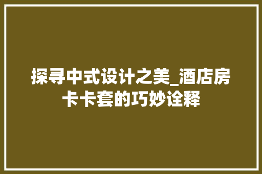 探寻中式设计之美_酒店房卡卡套的巧妙诠释