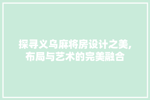 探寻义乌麻将房设计之美,布局与艺术的完美融合