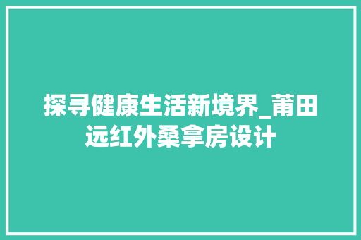 探寻健康生活新境界_莆田远红外桑拿房设计