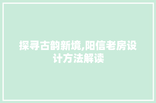 探寻古韵新境,阳信老房设计方法解读