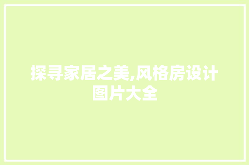 探寻家居之美,风格房设计图片大全