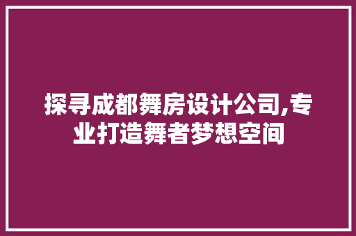 探寻成都舞房设计公司,专业打造舞者梦想空间