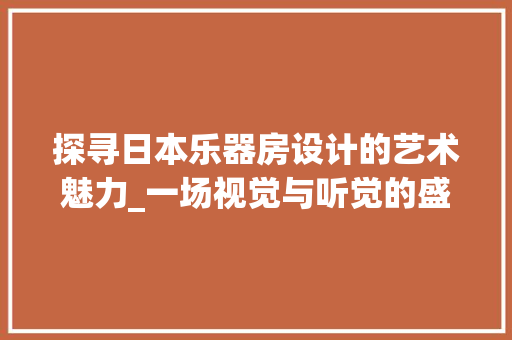 探寻日本乐器房设计的艺术魅力_一场视觉与听觉的盛宴