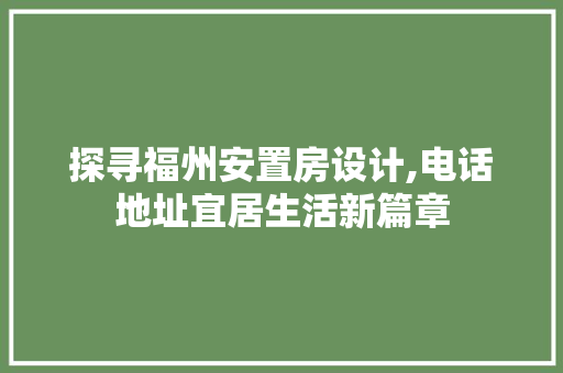 探寻福州安置房设计,电话地址宜居生活新篇章