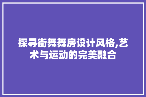 探寻街舞舞房设计风格,艺术与运动的完美融合