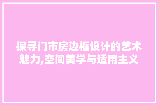 探寻门市房边框设计的艺术魅力,空间美学与适用主义的完美融合