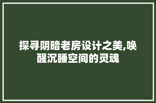 探寻阴暗老房设计之美,唤醒沉睡空间的灵魂