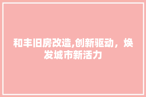 和丰旧房改造,创新驱动，焕发城市新活力