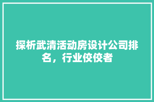 探析武清活动房设计公司排名，行业佼佼者