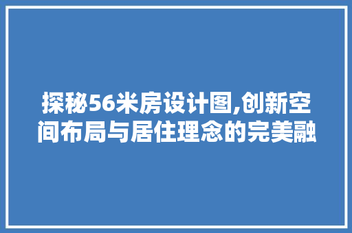 探秘56米房设计图,创新空间布局与居住理念的完美融合