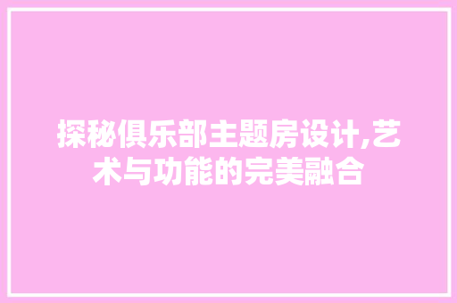 探秘俱乐部主题房设计,艺术与功能的完美融合