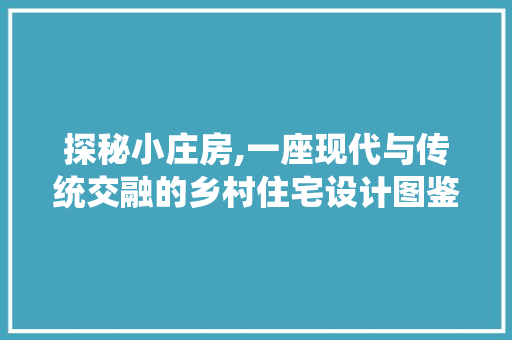 探秘小庄房,一座现代与传统交融的乡村住宅设计图鉴