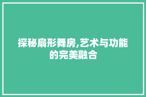 探秘扇形舞房,艺术与功能的完美融合
