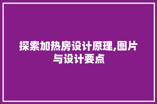 探索加热房设计原理,图片与设计要点