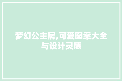 梦幻公主房,可爱图案大全与设计灵感