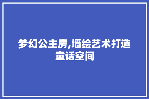 梦幻公主房,墙绘艺术打造童话空间