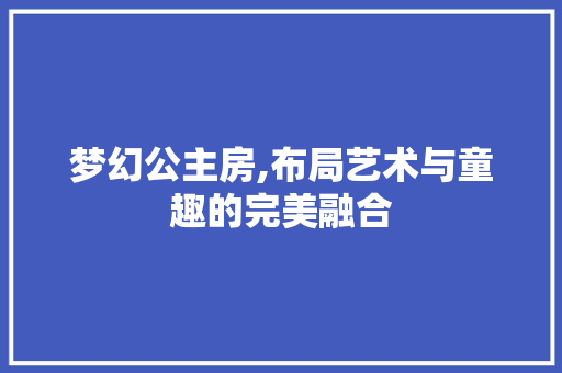 梦幻公主房,布局艺术与童趣的完美融合
