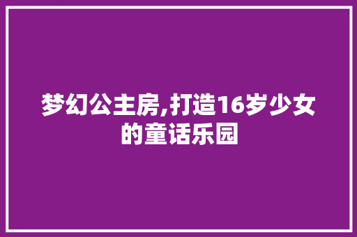 梦幻公主房,打造16岁少女的童话乐园