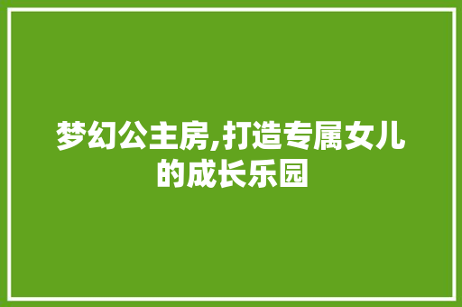 梦幻公主房,打造专属女儿的成长乐园
