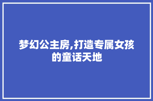 梦幻公主房,打造专属女孩的童话天地